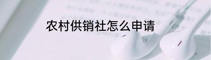 农村供销社怎么申请