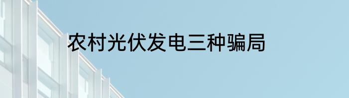 农村光伏发电三种骗局