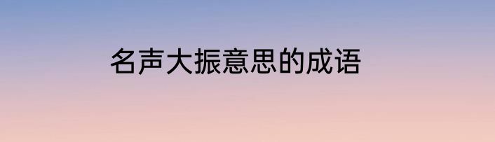 名声大振意思的成语