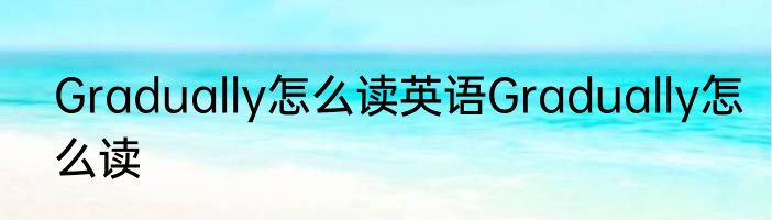 Gradually怎么读英语Gradually怎么读