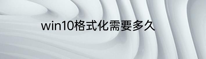 win10格式化需要多久