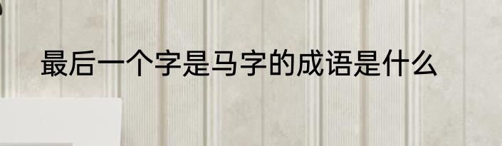 最后一个字是马字的成语是什么
