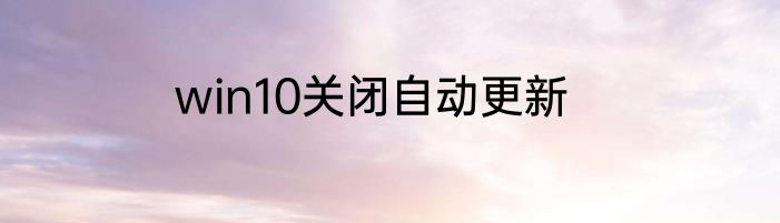 win10关闭自动更新