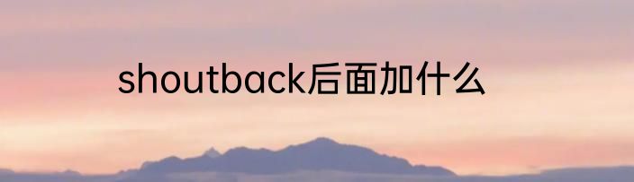 shoutback后面加什么