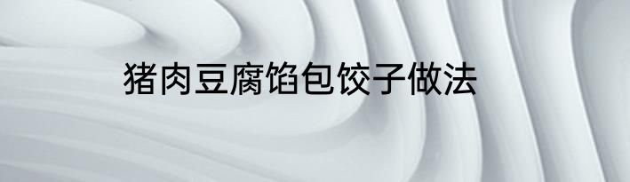 猪肉豆腐馅包饺子做法