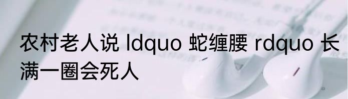 农村老人说 ldquo 蛇缠腰 rdquo 长满一圈会死人