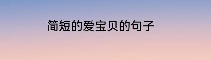 简短的爱宝贝的句子