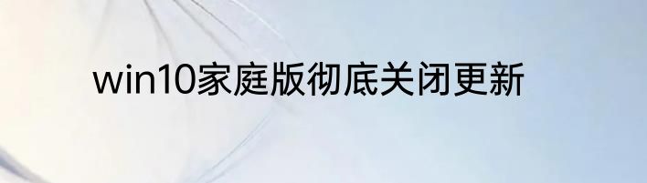 win10家庭版彻底关闭更新