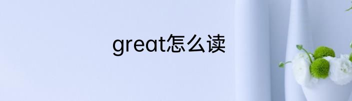 great怎么读