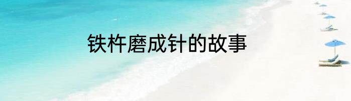 铁杵磨成针的故事