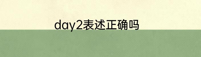day2表述正确吗