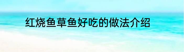 红烧鱼草鱼好吃的做法介绍