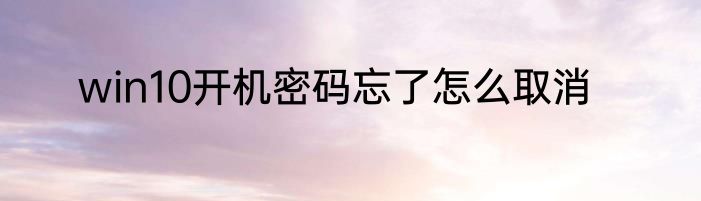 win10开机密码忘了怎么取消
