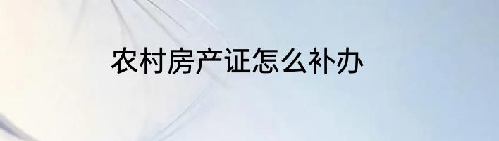 农村房产证怎么补办