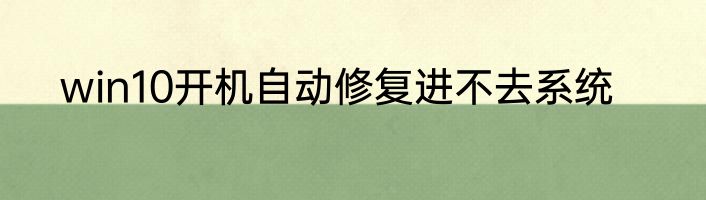 win10开机自动修复进不去系统