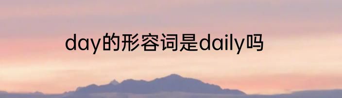 day的形容词是daily吗