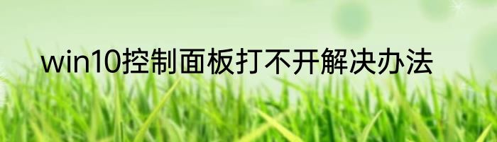 win10控制面板打不开解决办法