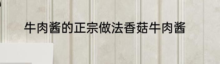 牛肉酱的正宗做法香菇牛肉酱