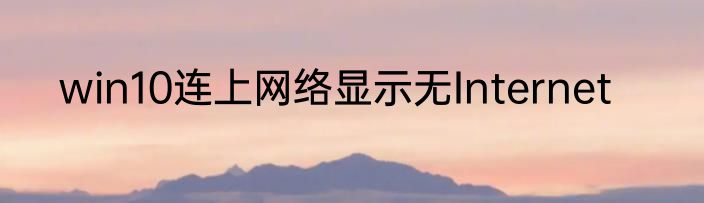 win10连上网络显示无Internet