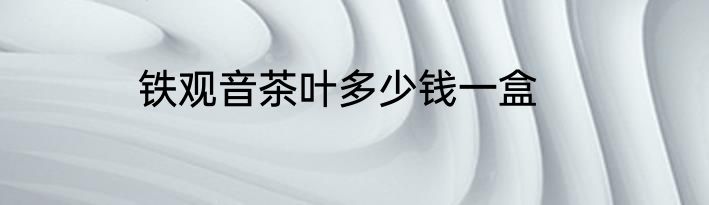 铁观音茶叶多少钱一盒