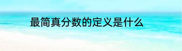 最简真分数的定义是什么