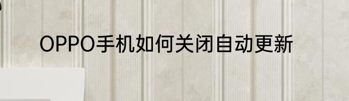 OPPO手机如何关闭自动更新