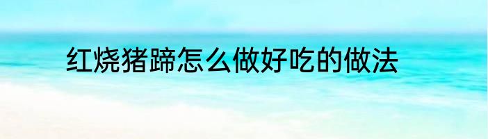 红烧猪蹄怎么做好吃的做法