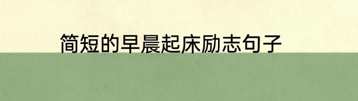 简短的早晨起床励志句子