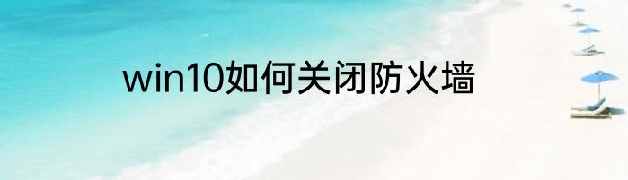 win10如何关闭防火墙