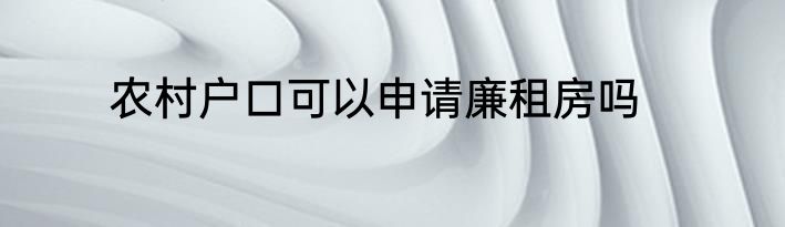 农村户口可以申请廉租房吗