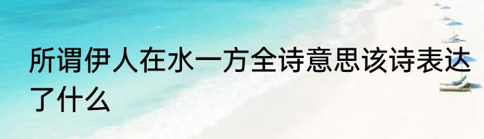 所谓伊人在水一方全诗意思该诗表达了什么