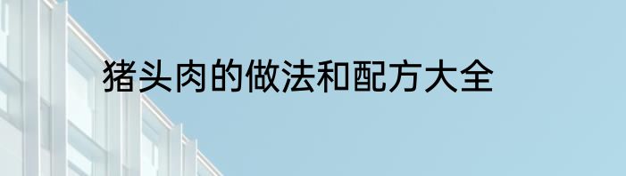 猪头肉的做法和配方大全
