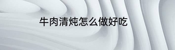 牛肉清炖怎么做好吃