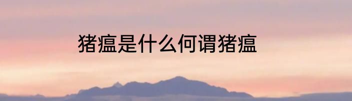 猪瘟是什么何谓猪瘟