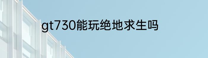 gt730能玩绝地求生吗