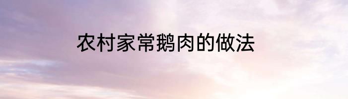 农村家常鹅肉的做法