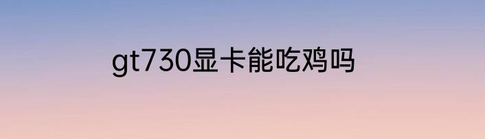 gt730显卡能吃鸡吗