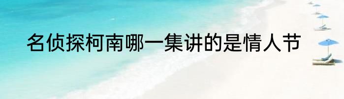 名侦探柯南哪一集讲的是情人节