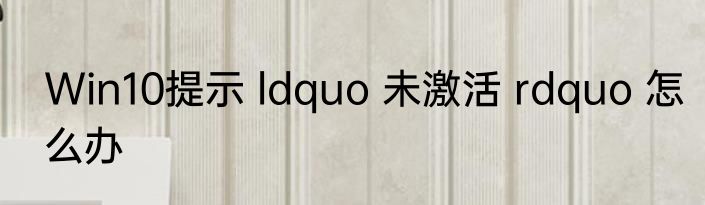 Win10提示 ldquo 未激活 rdquo 怎么办