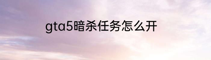 gta5暗杀任务怎么开