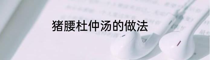 猪腰杜仲汤的做法