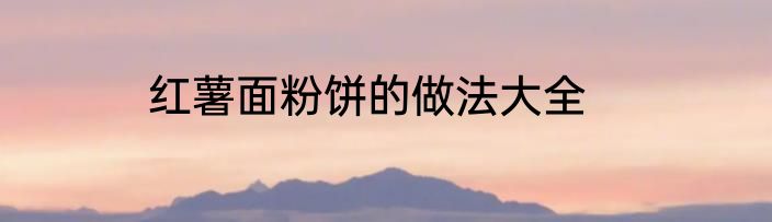 红薯面粉饼的做法大全