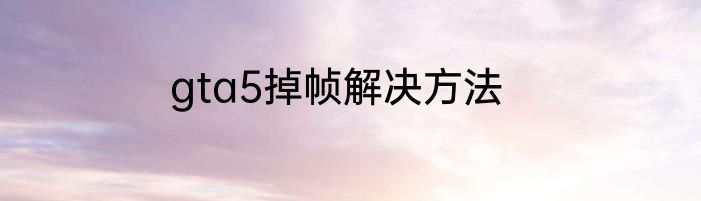 gta5掉帧解决方法