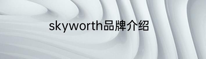skyworth品牌介绍