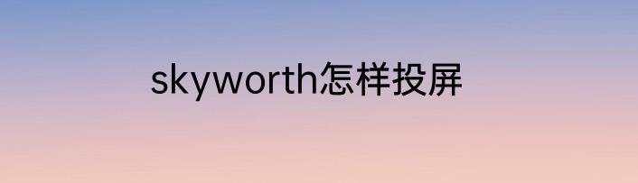 skyworth怎样投屏