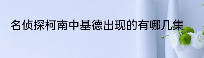 名侦探柯南中基德出现的有哪几集