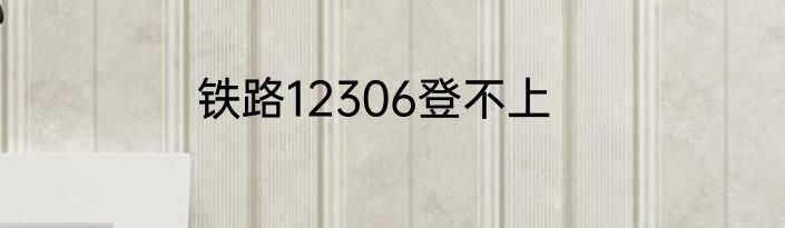铁路12306登不上