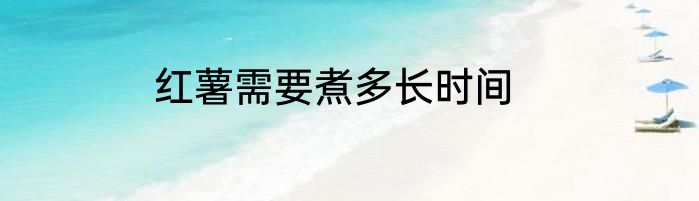 红薯需要煮多长时间