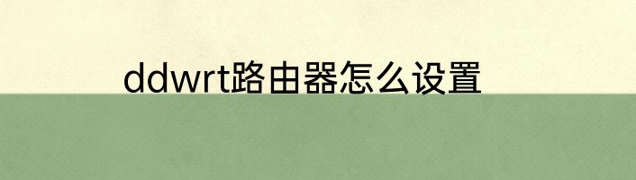 ddwrt路由器怎么设置