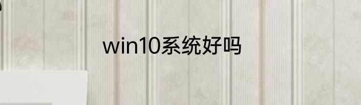 win10系统好吗